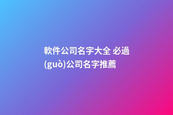 軟件公司名字大全 必過(guò)公司名字推薦-第1張-公司起名-玄機(jī)派